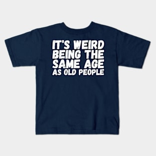 It's Weird Being The Same Age As Old People Kids T-Shirt